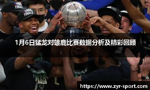 1月6日猛龙对雄鹿比赛数据分析及精彩回顾