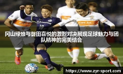 冈山绿雉与磬田喜悦的激烈对决展现足球魅力与团队精神的完美结合