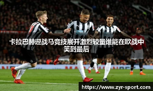 卡拉巴赫迎战马竞技展开激烈较量谁能在欧战中笑到最后
