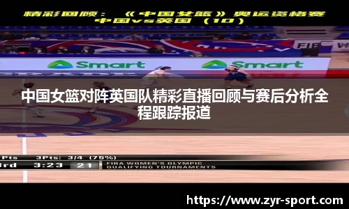 中国女篮对阵英国队精彩直播回顾与赛后分析全程跟踪报道