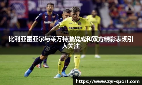 比利亚雷亚尔与莱万特激战成和双方精彩表现引人关注
